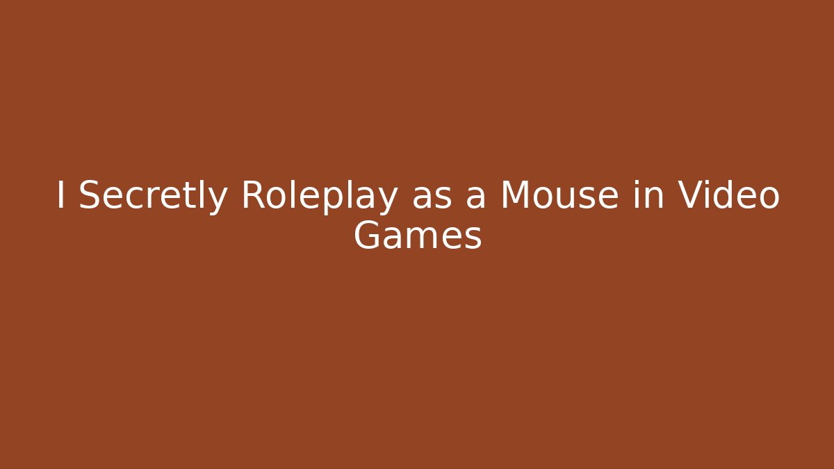 I Secretly Roleplay as a Mouse in Video Games