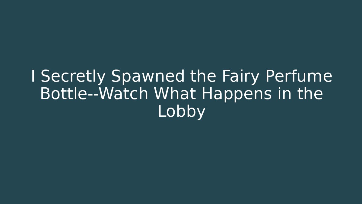 I Secretly Spawned the Fairy Perfume Bottle—Watch What Happens in the Lobby