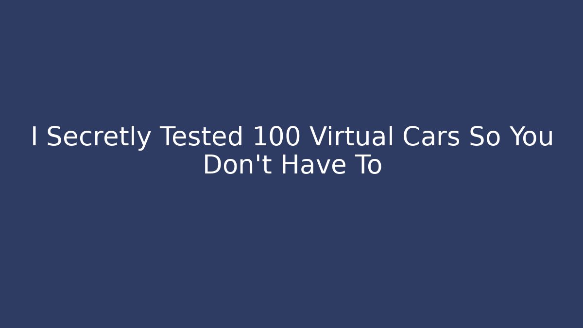 I Secretly Tested 100 Virtual Cars So You Don't Have To