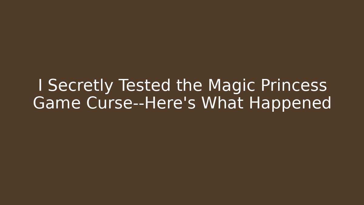 I Secretly Tested the Magic Princess Game Curse—Here's What Happened