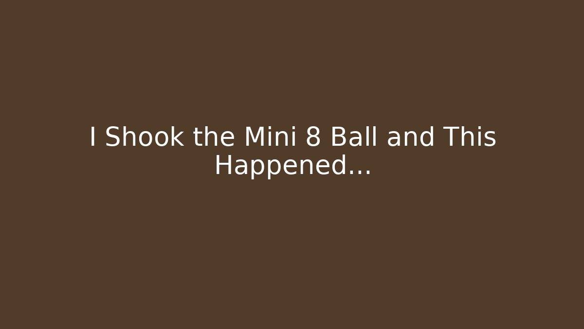 I Shook the Mini 8 Ball and This Happened…