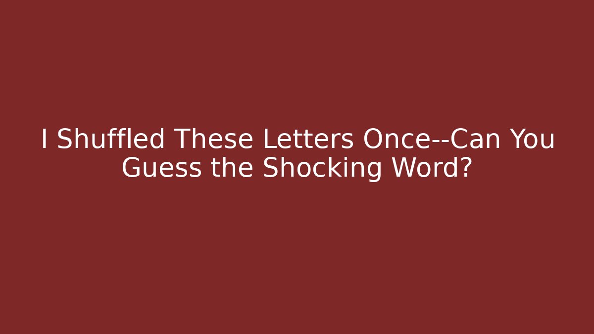 I Shuffled These Letters Once—Can You Guess the Shocking Word?