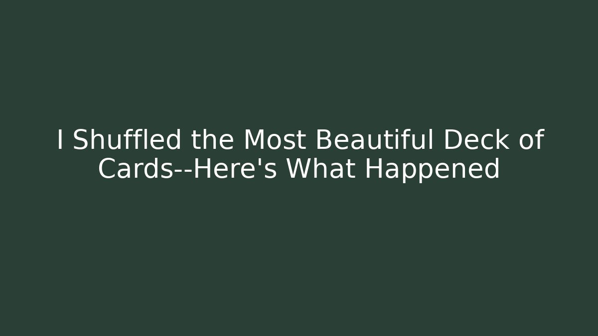 I Shuffled the Most Beautiful Deck of Cards—Here’s What Happened
