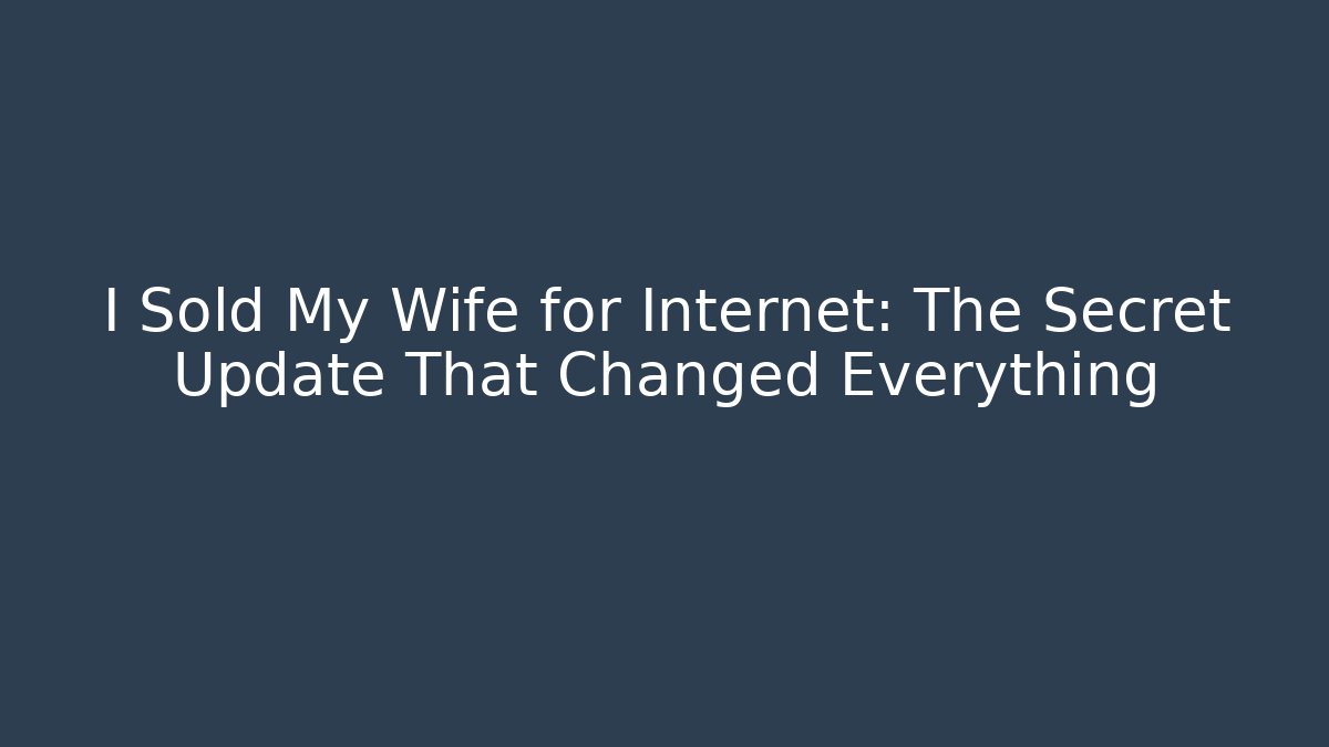I Sold My Wife for Internet: The Secret Update That Changed Everything