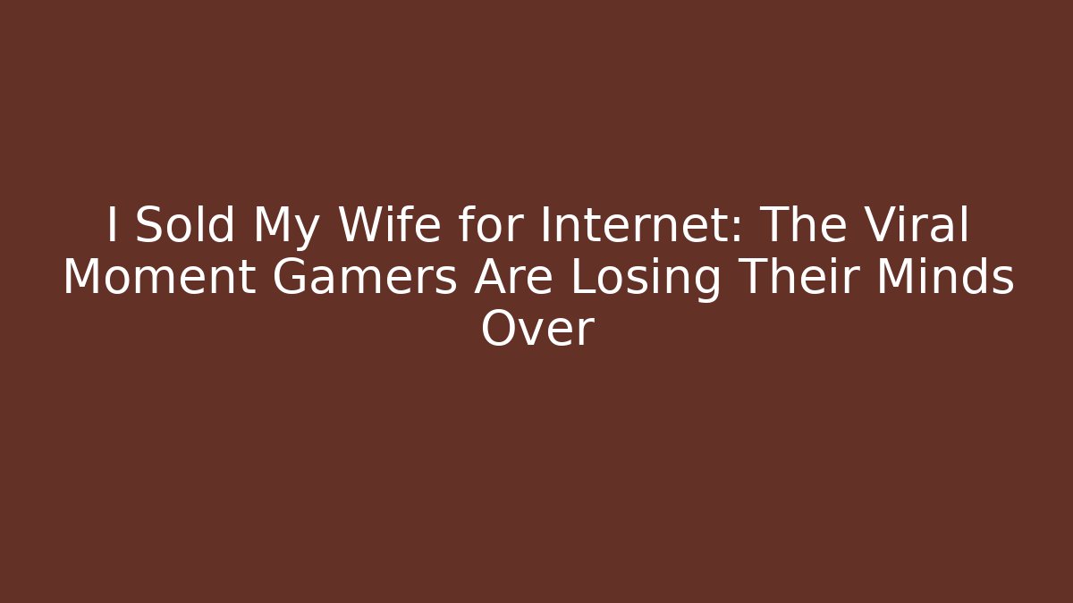 I Sold My Wife for Internet: The Viral Moment Gamers Are Losing Their Minds Over