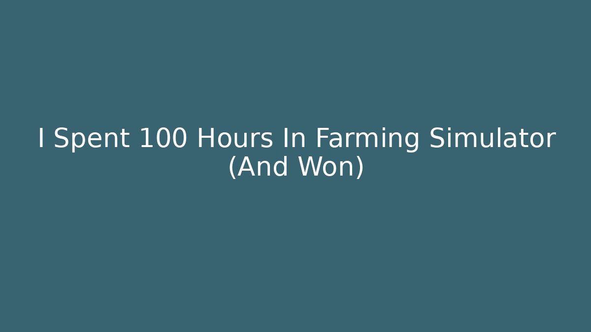 I Spent 100 Hours In Farming Simulator (And Won)
