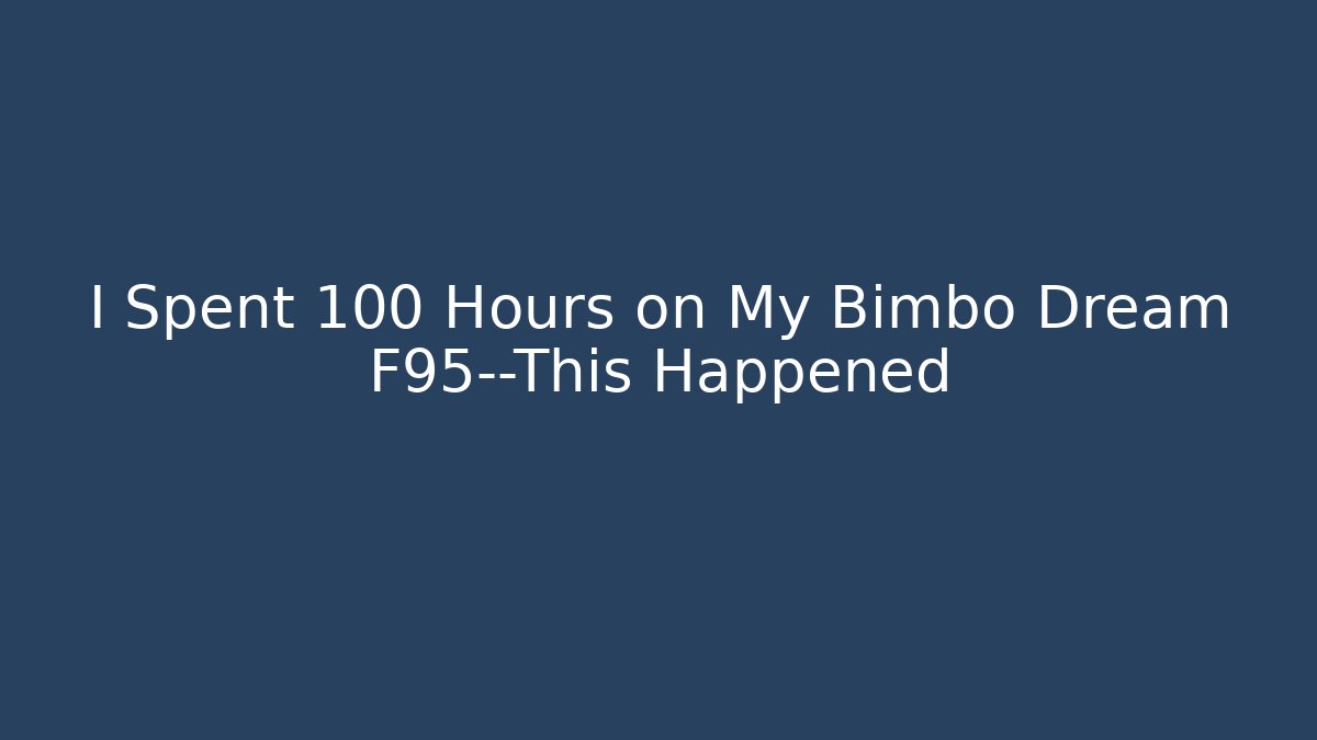 I Spent 100 Hours on My Bimbo Dream F95—This Happened