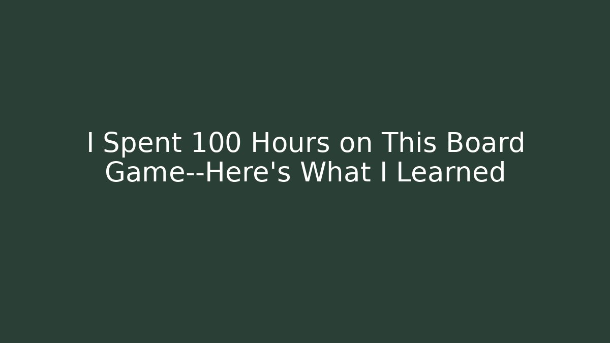 I Spent 100 Hours on This Board Game—Here’s What I Learned - Boomer Naturals