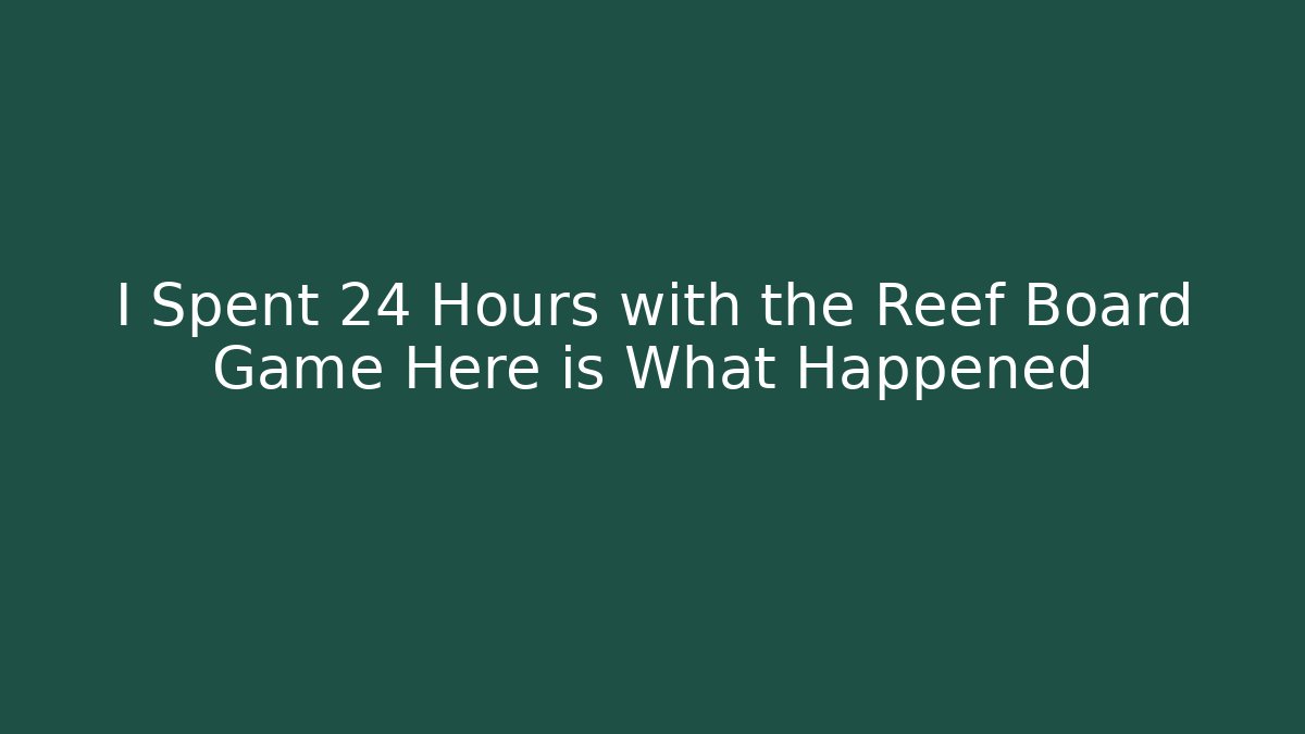 I Spent 24 Hours with the Reef Board Game Here is What Happened