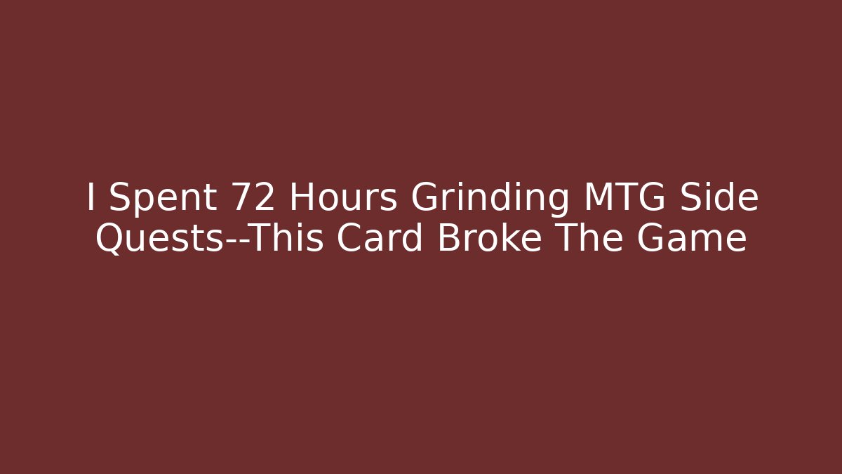 I Spent 72 Hours Grinding MTG Side Quests—This Card Broke The Game