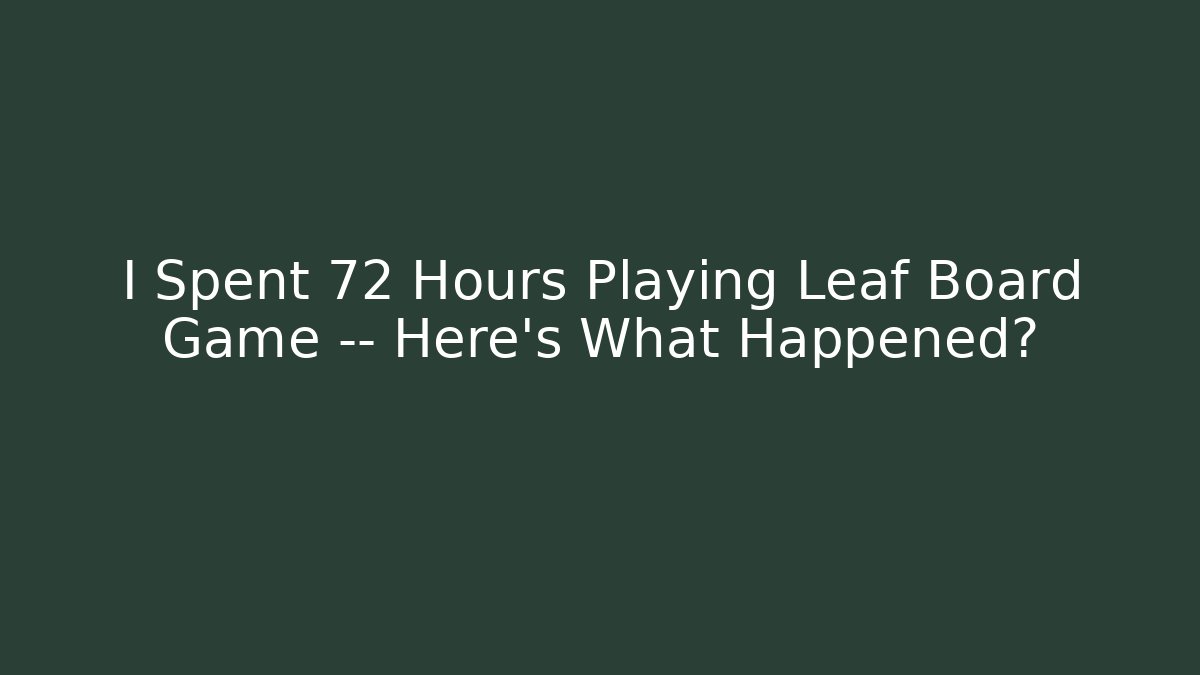 I Spent 72 Hours Playing Leaf Board Game — Here’s What Happened?