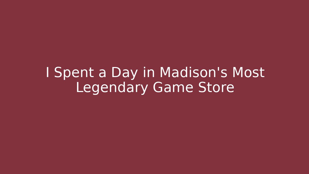 I Spent a Day in Madison's Most Legendary Game Store
