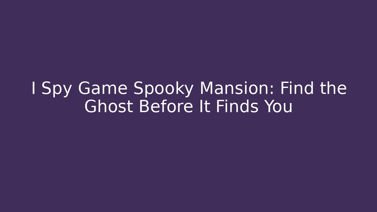 I Spy Game Spooky Mansion: Find the Ghost Before It Finds You