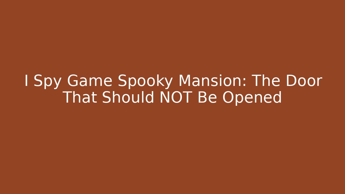 I Spy Game Spooky Mansion: The Door That Should NOT Be Opened