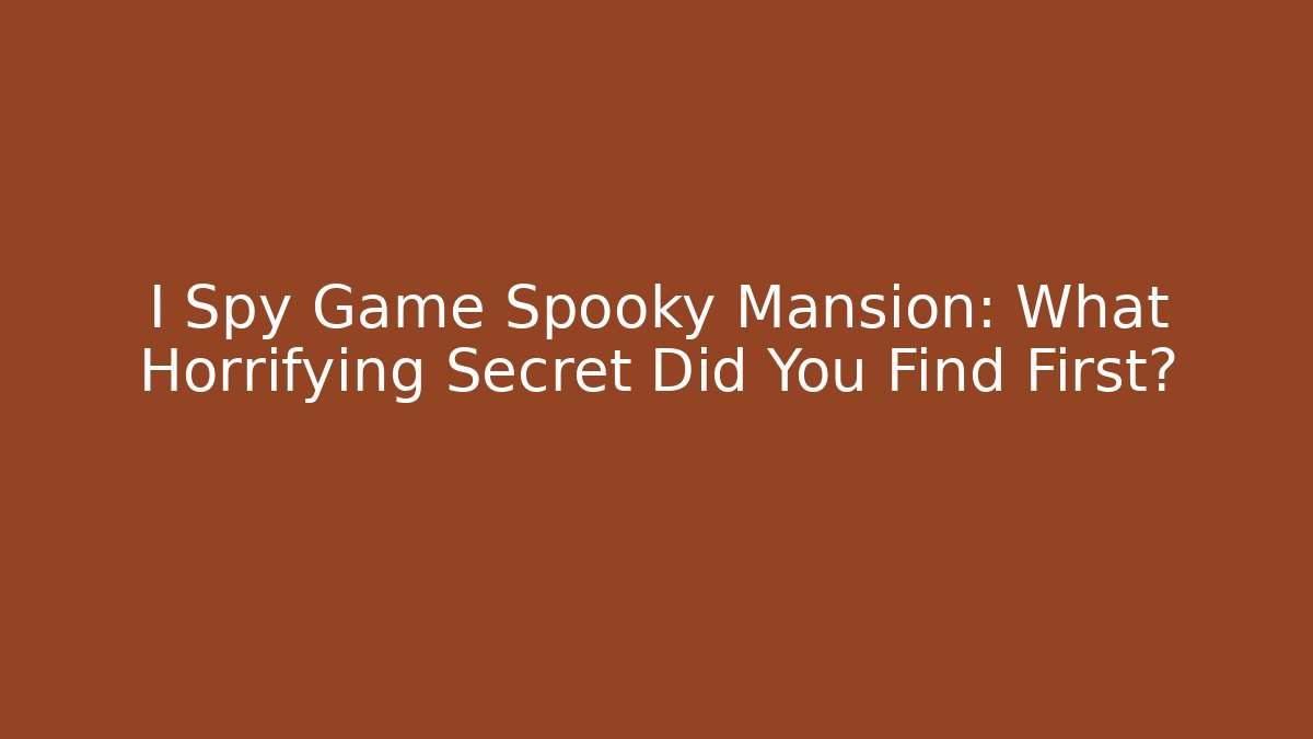 I Spy Game Spooky Mansion: What Horrifying Secret Did You Find First?