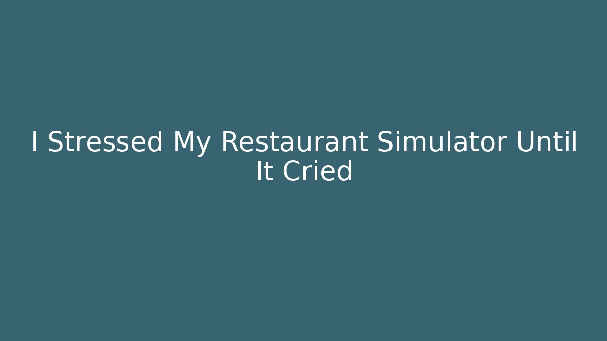 I Stressed My Restaurant Simulator Until It Cried