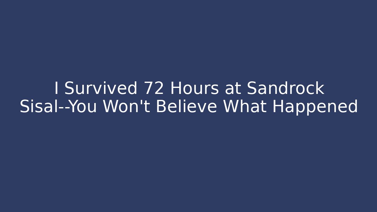 I Survived 72 Hours at Sandrock Sisal—You Won't Believe What Happened