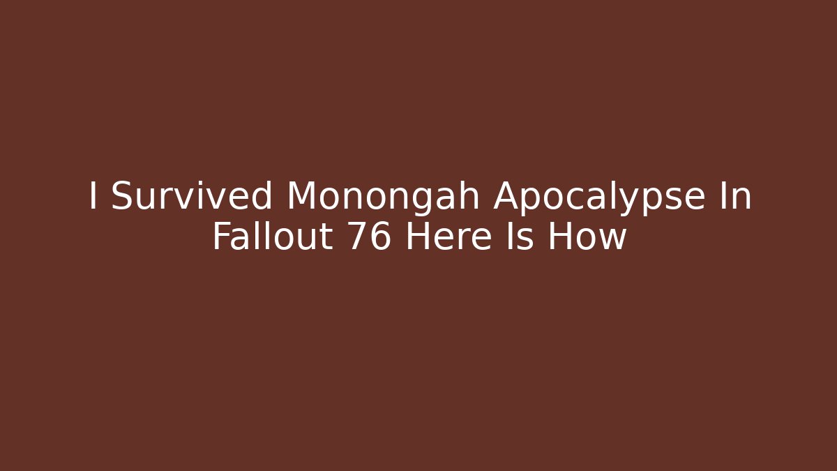 I Survived Monongah Apocalypse In Fallout 76 Here Is How