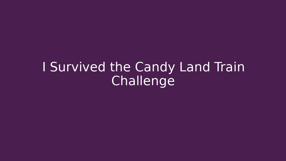 I Survived the Candy Land Train Challenge