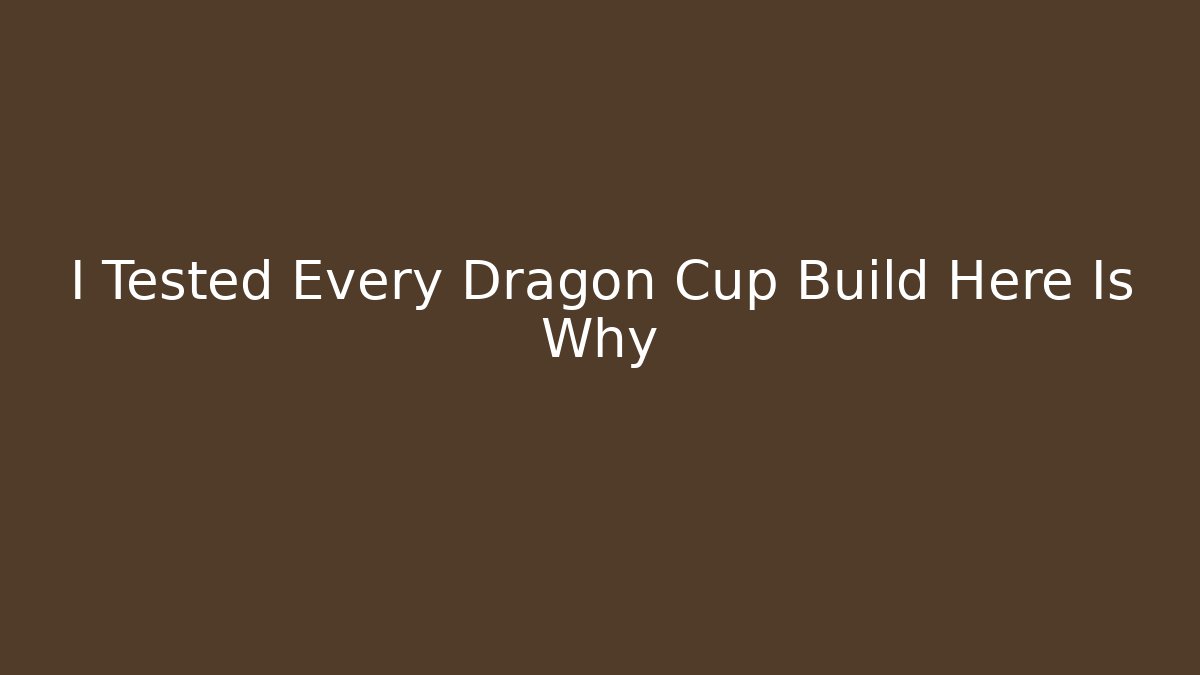 I Tested Every Dragon Cup Build Here Is Why