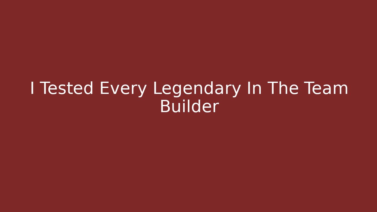 I Tested Every Legendary In The Team Builder