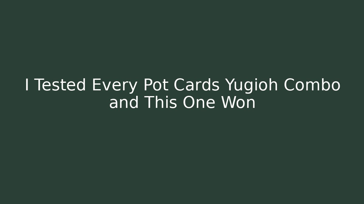 I Tested Every Pot Cards Yugioh Combo and This One Won