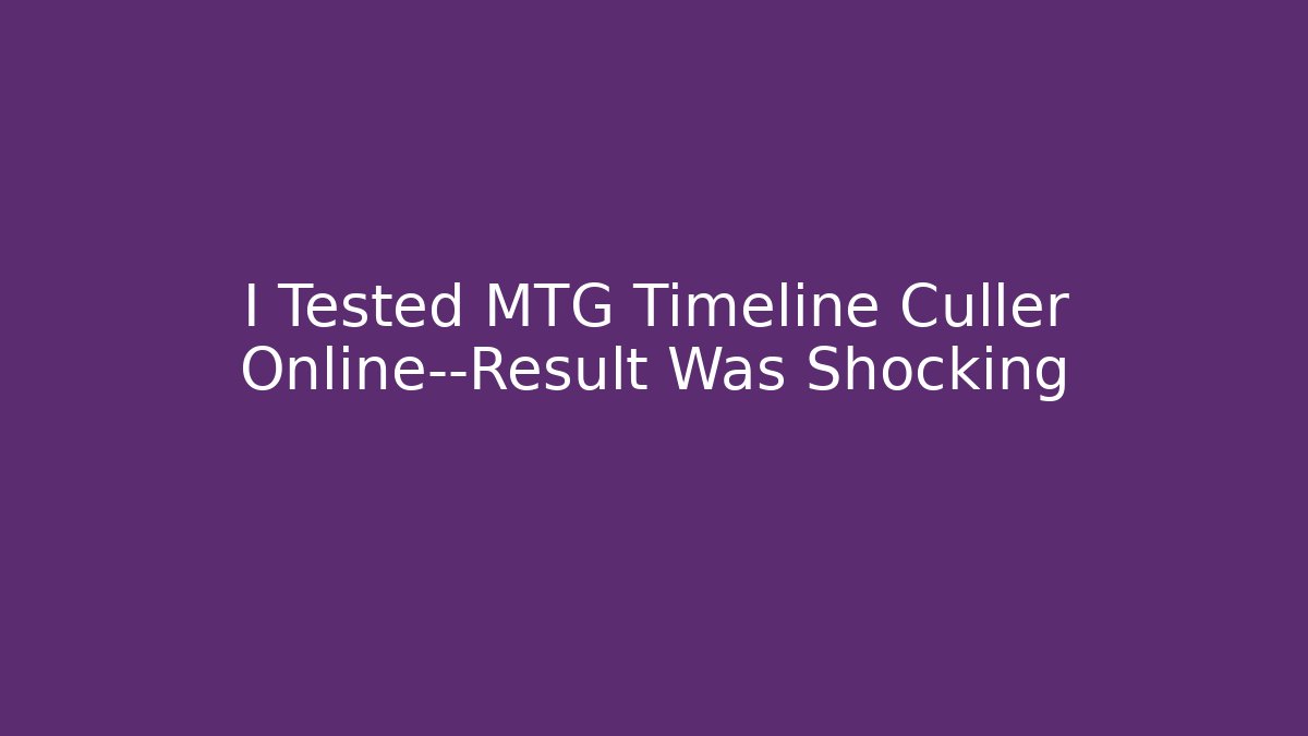 I Tested MTG Timeline Culler Online—Result Was Shocking