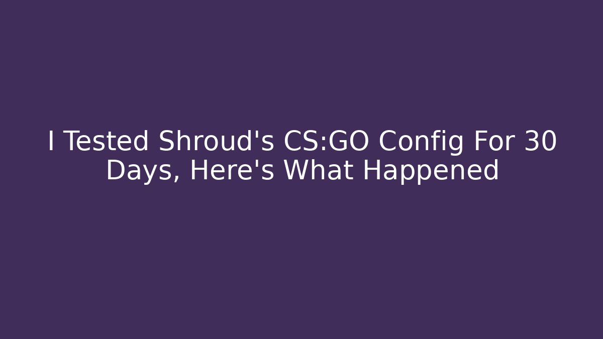 I Tested Shroud's CS:GO Config For 30 Days, Here's What Happened