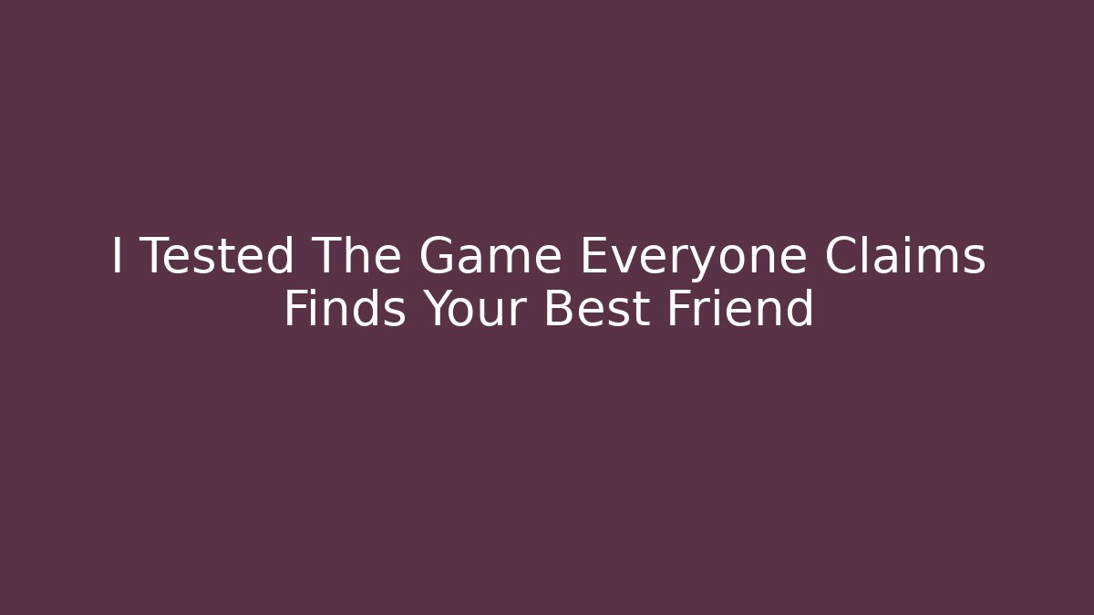 I Tested The Game Everyone Claims Finds Your Best Friend