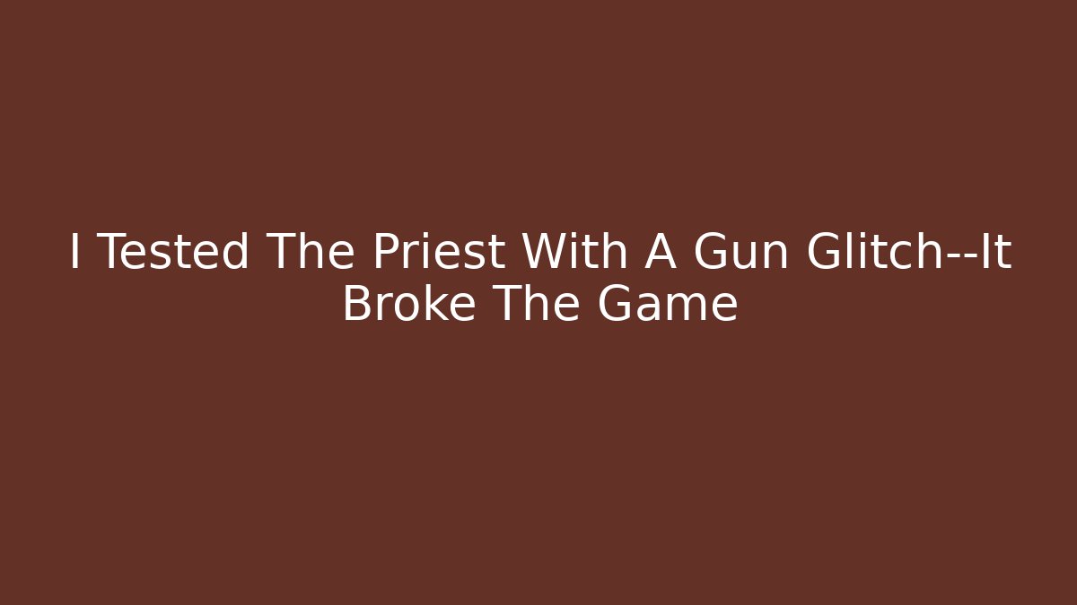 I Tested The Priest With A Gun Glitch—It Broke The Game - Boomer Naturals