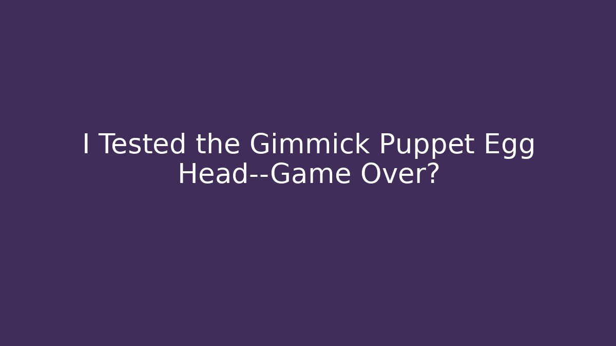 I Tested the Gimmick Puppet Egg Head—Game Over?