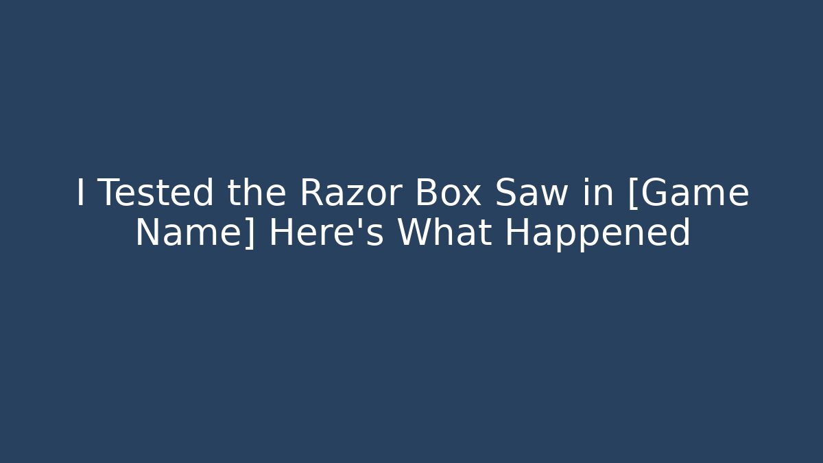 I Tested the Razor Box Saw in [Game Name] Here's What Happened