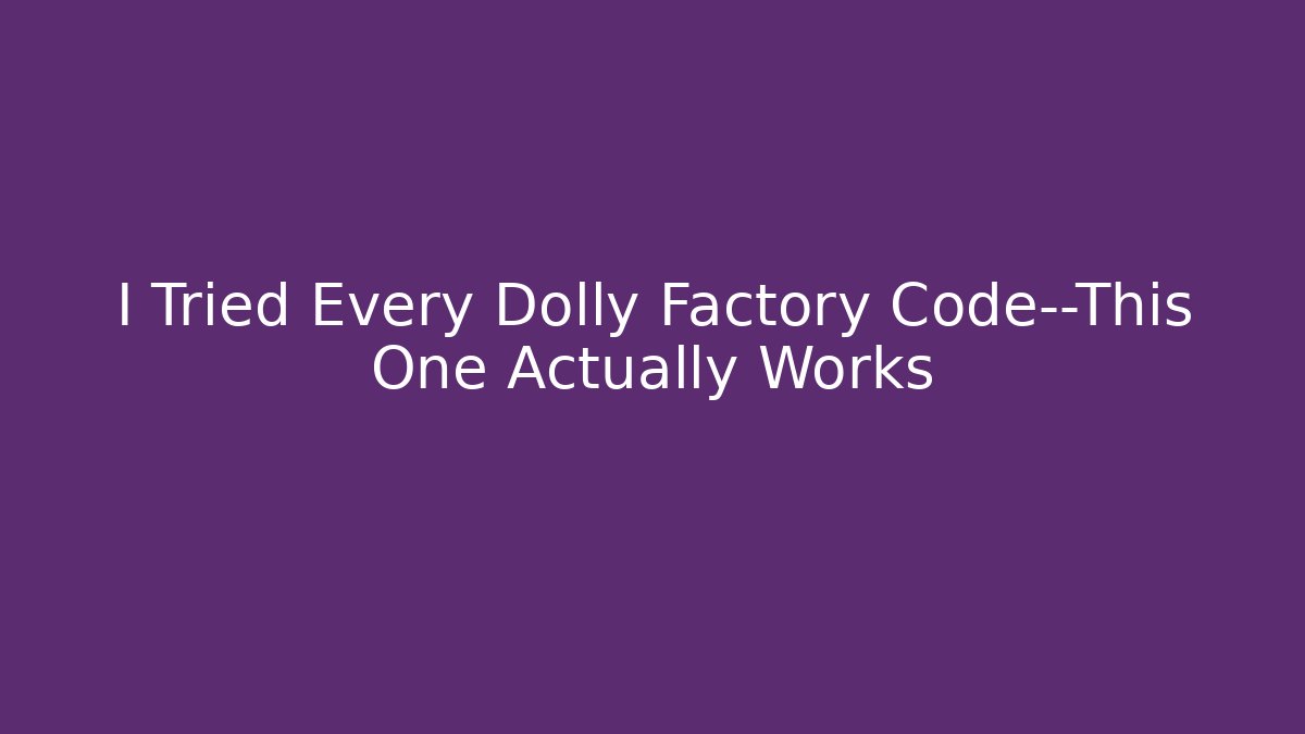 I Tried Every Dolly Factory Code—This One Actually Works