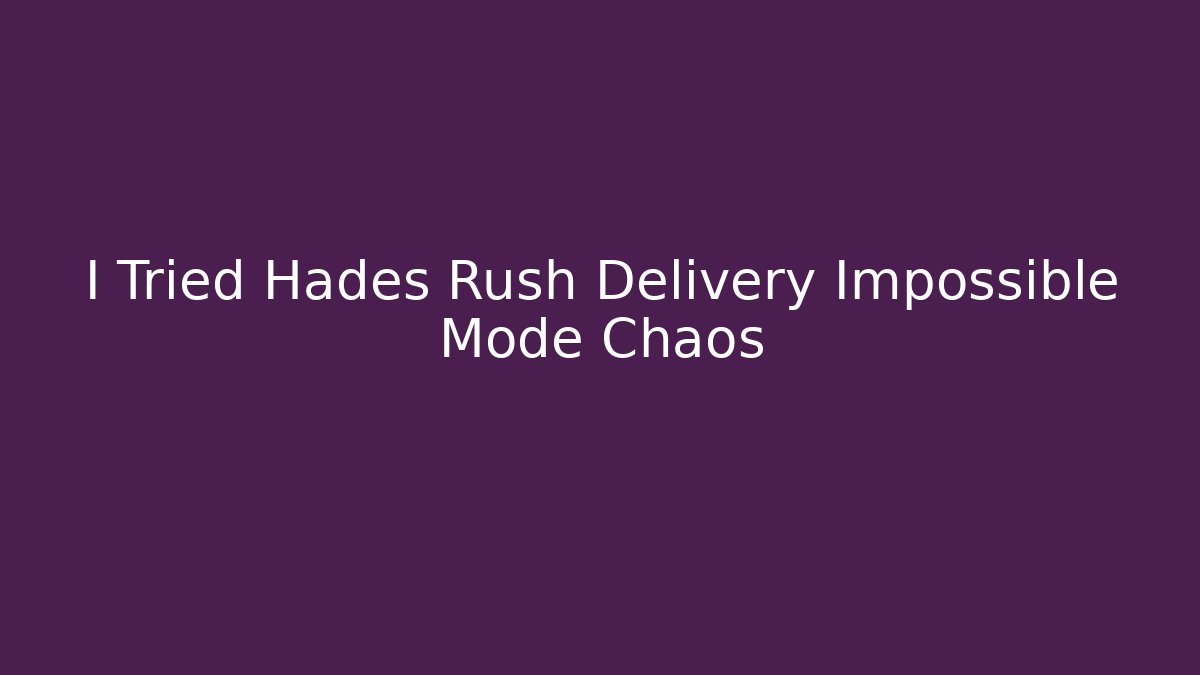 I Tried Hades Rush Delivery Impossible Mode Chaos