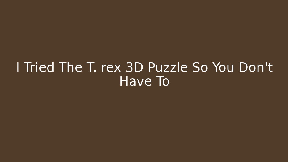 I Tried The T. rex 3D Puzzle So You Don't Have To
