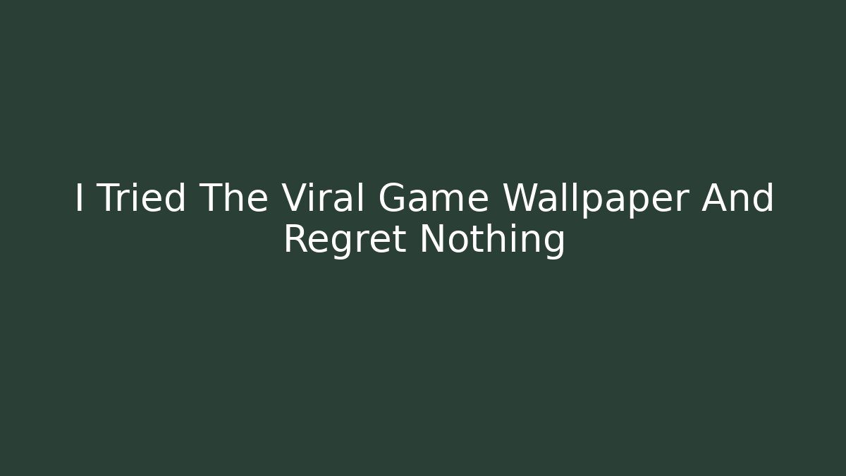 I Tried The Viral Game Wallpaper And Regret Nothing