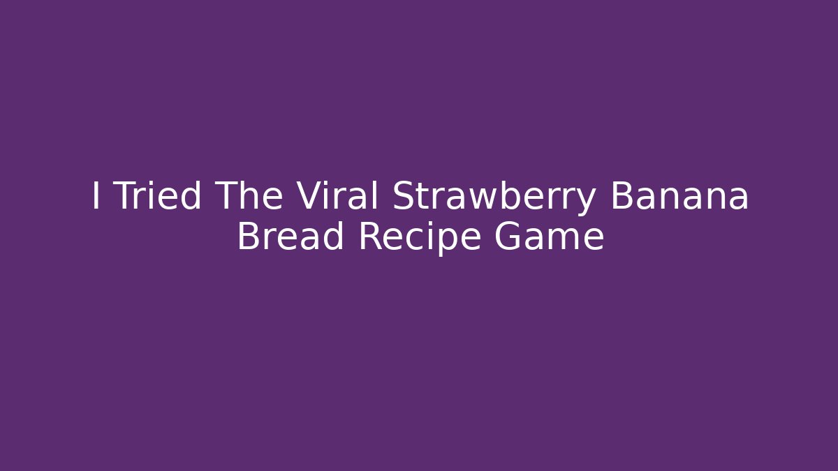 I Tried The Viral Strawberry Banana Bread Recipe Game