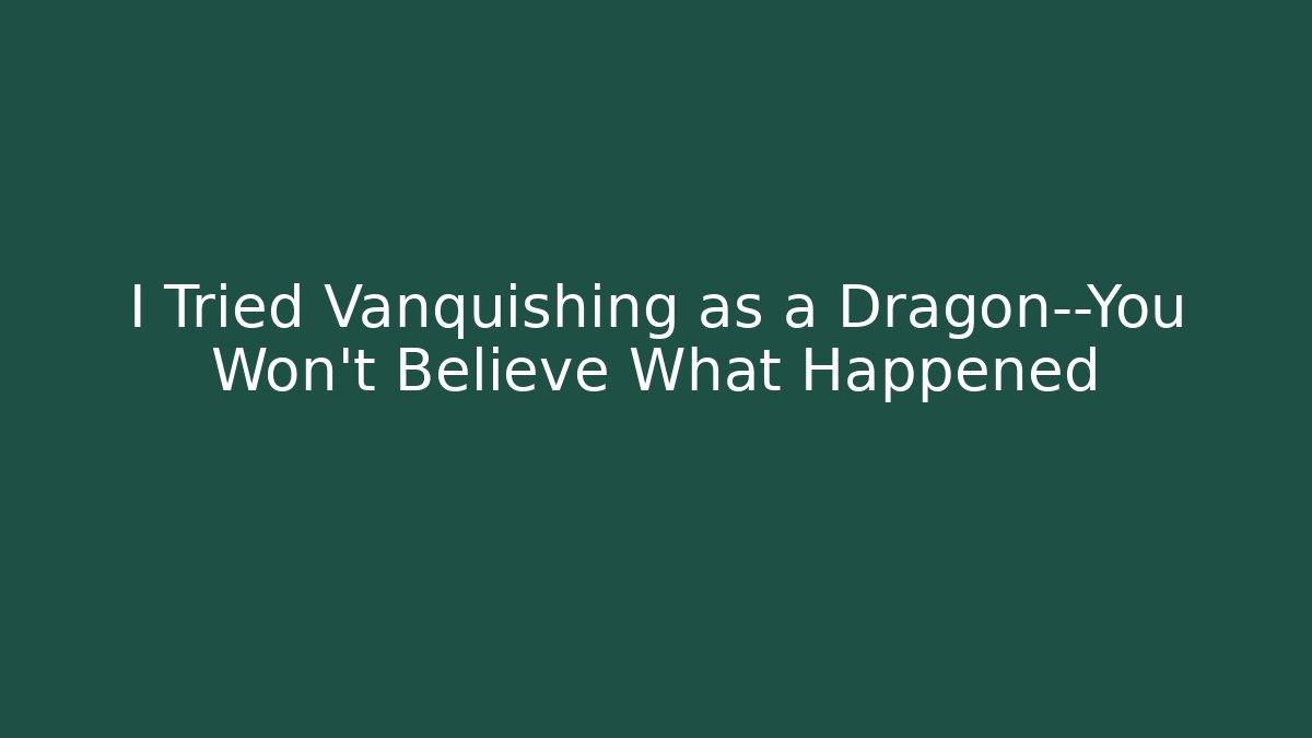 I Tried Vanquishing as a Dragon—You Won’t Believe What Happened