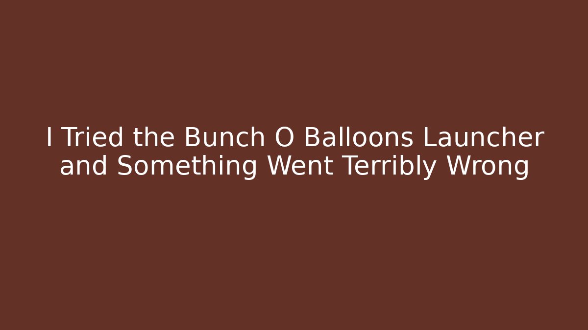 I Tried the Bunch O Balloons Launcher and Something Went Terribly Wrong
