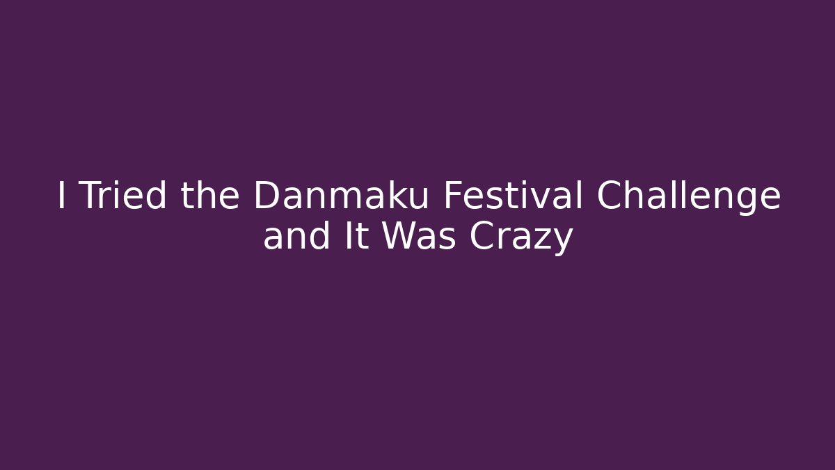 I Tried the Danmaku Festival Challenge and It Was Crazy