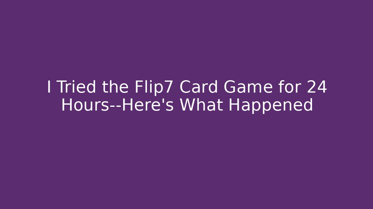 I Tried the Flip7 Card Game for 24 Hours—Here’s What Happened