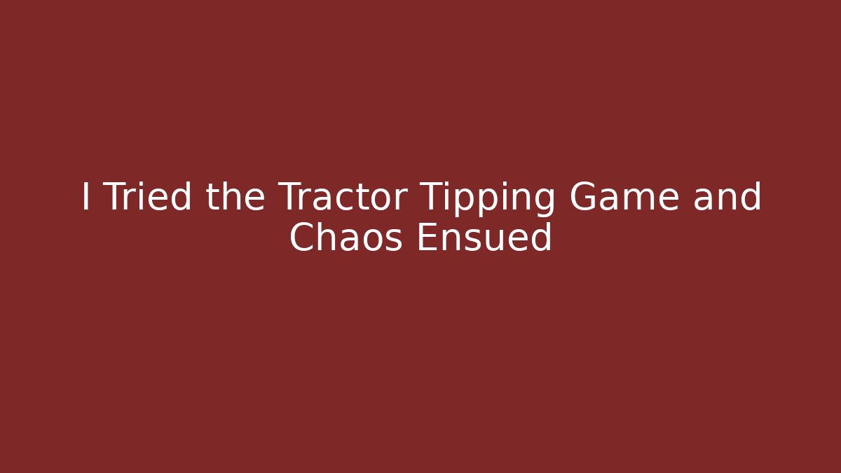 I Tried the Tractor Tipping Game and Chaos Ensued