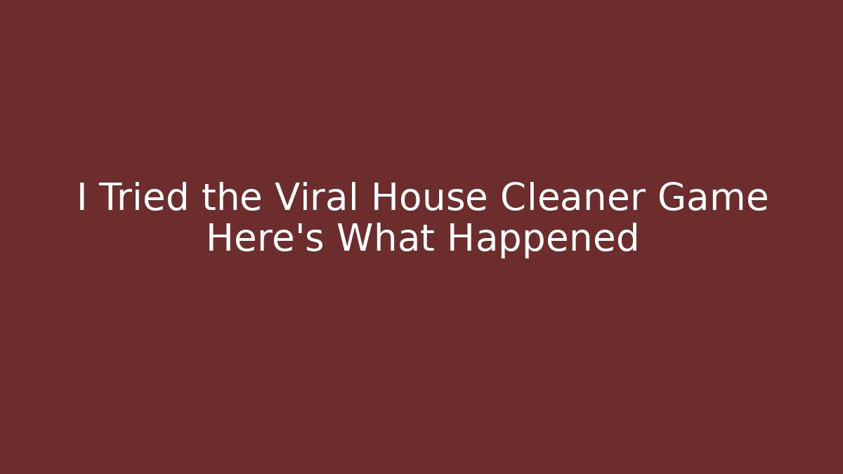 I Tried the Viral House Cleaner Game Here’s What Happened