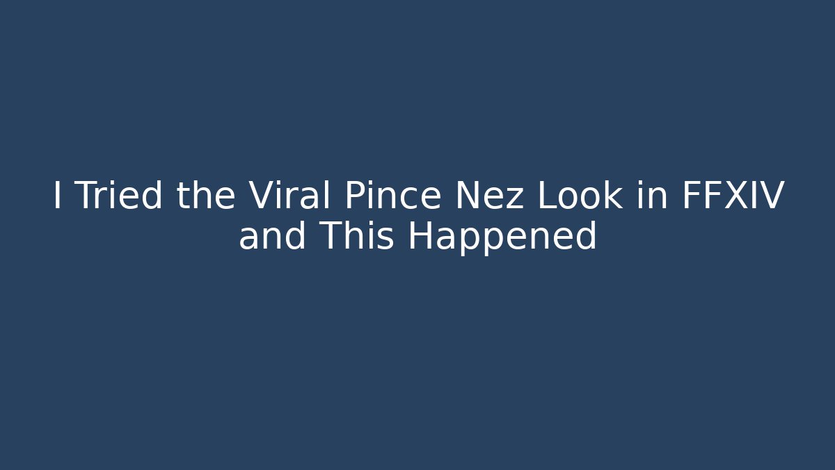 I Tried the Viral Pince Nez Look in FFXIV and This Happened