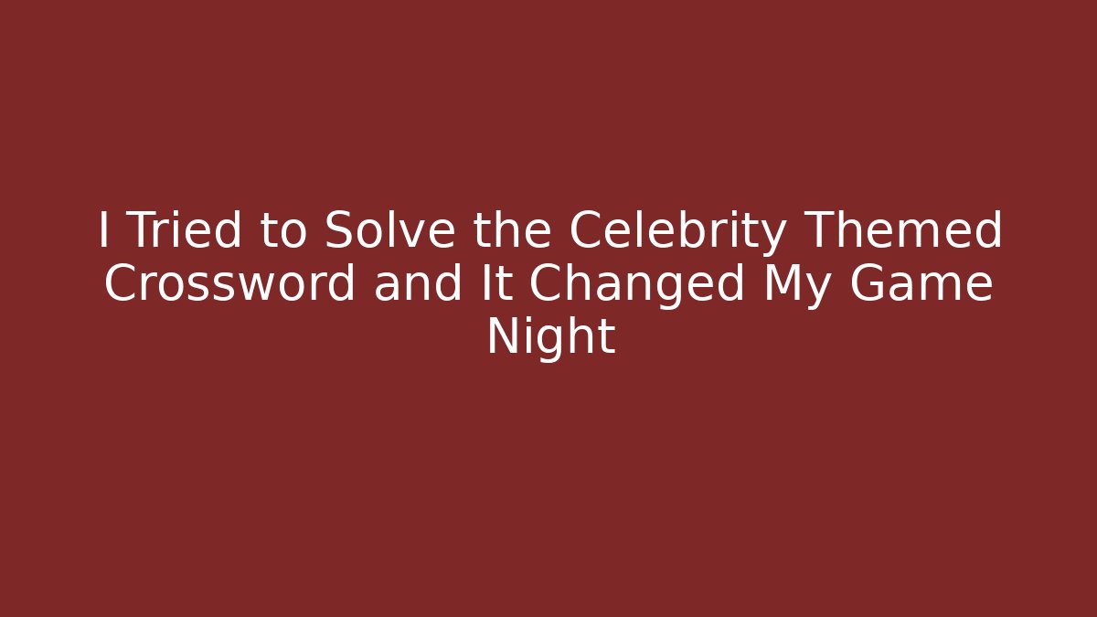 I Tried to Solve the Celebrity Themed Crossword and It Changed My Game Night