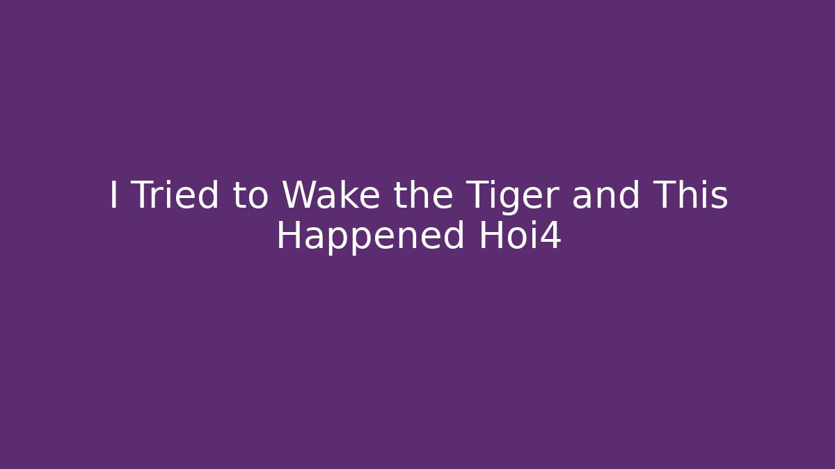 I Tried to Wake the Tiger and This Happened Hoi4