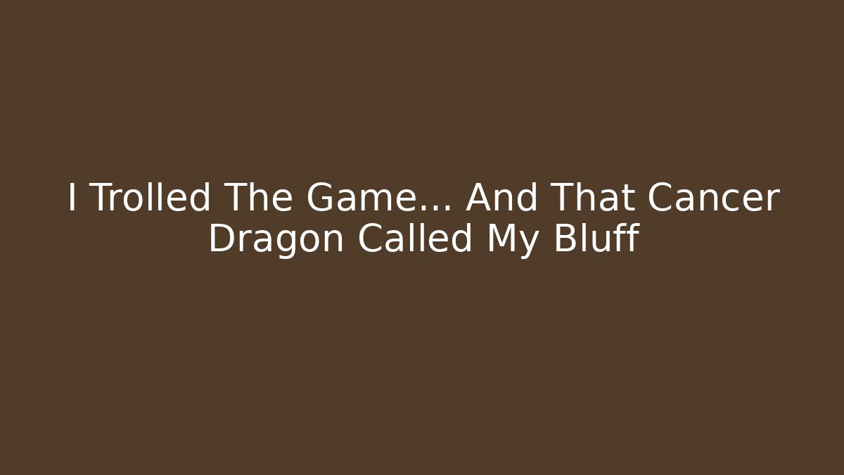 I Trolled The Game… And That Cancer Dragon Called My Bluff