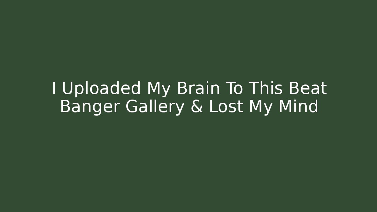 I Uploaded My Brain To This Beat Banger Gallery & Lost My Mind