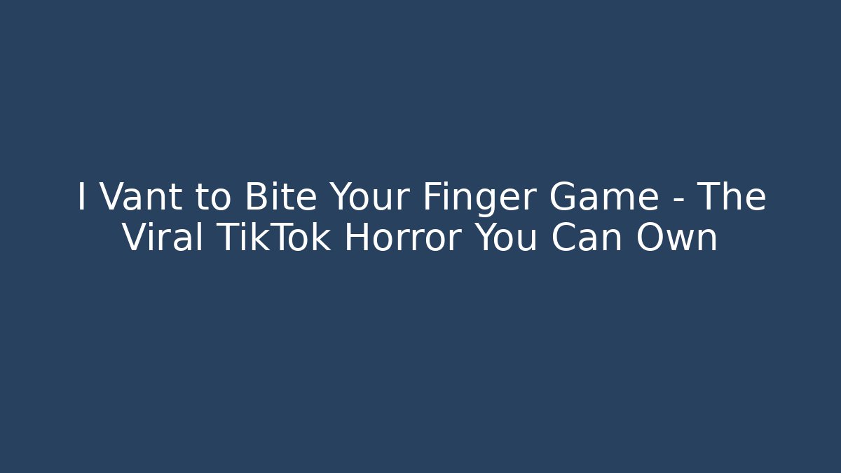 I Vant to Bite Your Finger Game – The Viral TikTok Horror You Can Own - Boomer Naturals