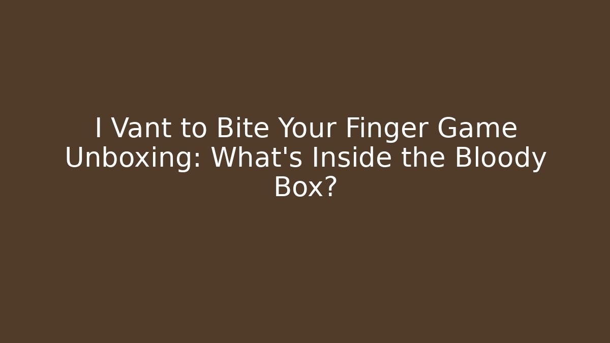 I Vant to Bite Your Finger Game Unboxing: What’s Inside the Bloody Box?